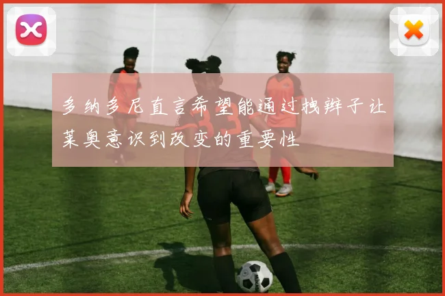 多纳多尼直言希望能通过拽辫子让莱奥意识到改变的重要性