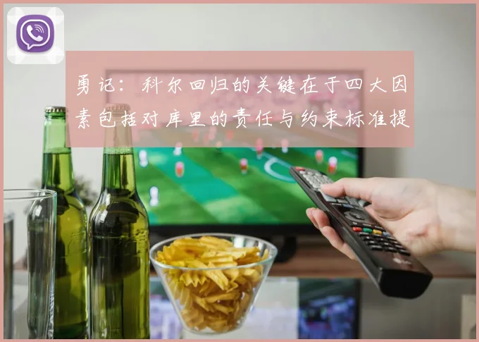勇记：科尔回归的关键在于四大因素包括对库里的责任与约束标准提升