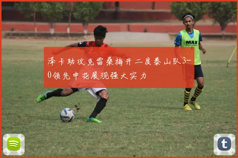 泽卡助攻克雷桑梅开二度泰山队3-0领先申花展现强大实力