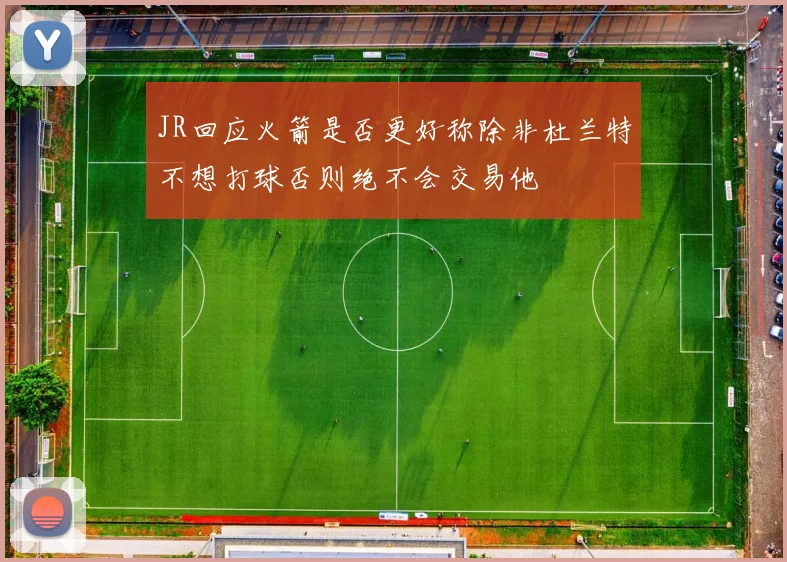 JR回应火箭是否更好称除非杜兰特不想打球否则绝不会交易他