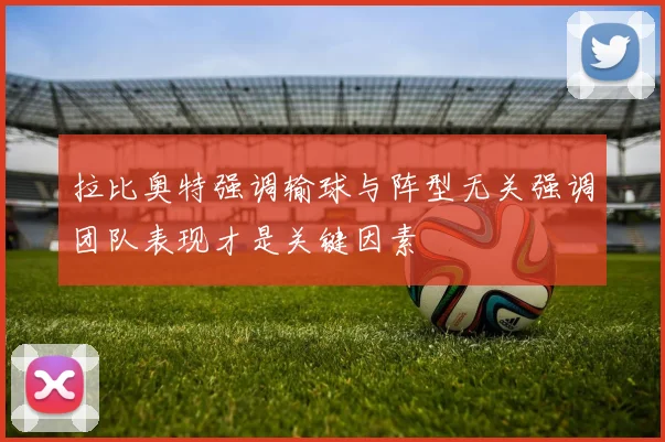 拉比奥特强调输球与阵型无关强调团队表现才是关键因素