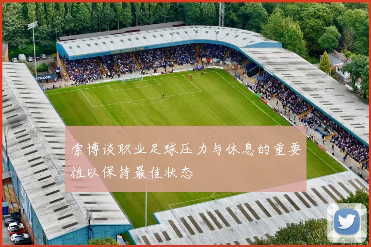 索博谈职业足球压力与休息的重要性以保持最佳状态