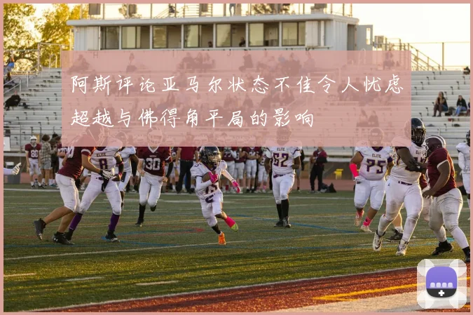 阿斯评论亚马尔状态不佳令人忧虑超越与佛得角平局的影响